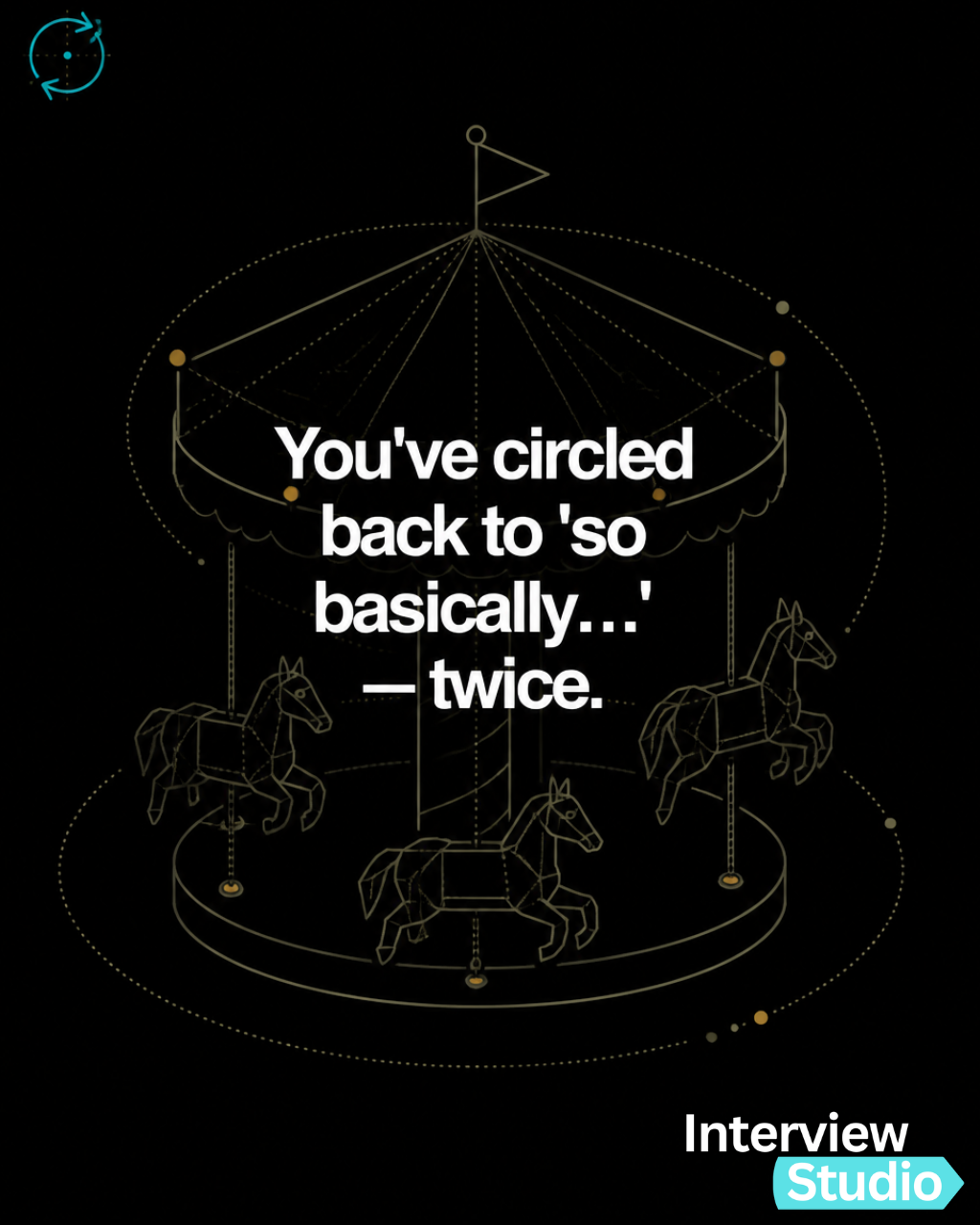 You've circled back to 'so basically...' twice.