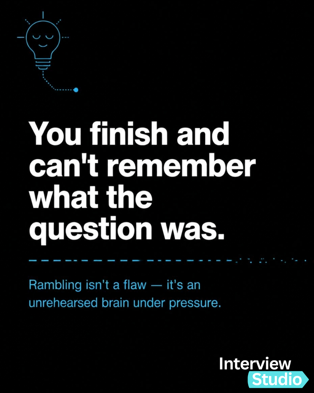 You finish and can't remember what the question was. Rambling isn't a flaw — it's an unrehearsed brain under pressure.